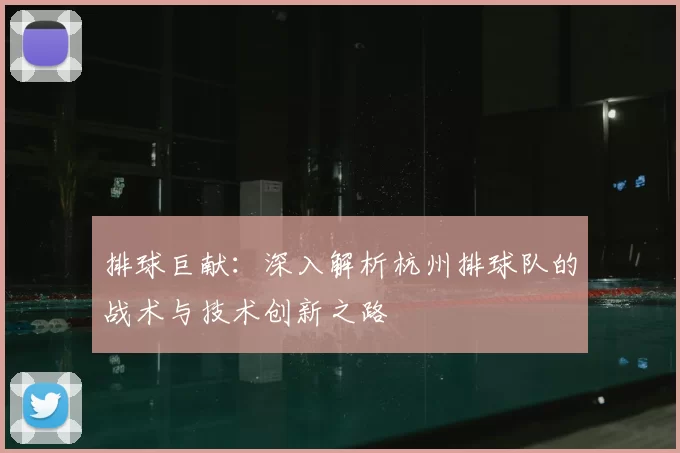 排球巨献:深入解析杭州排球队的战术与技术创新之路