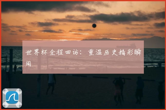 世界杯全程回访：重温历史精彩瞬间
