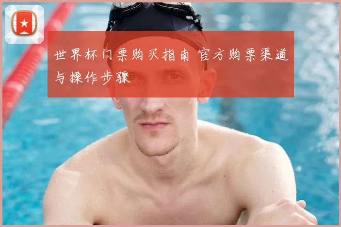 世界杯门票购买指南 官方购票渠道与操作步骤