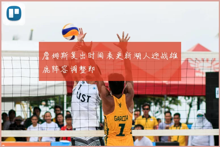 詹姆斯复出时间表更新湖人迎战雄鹿阵容调整即