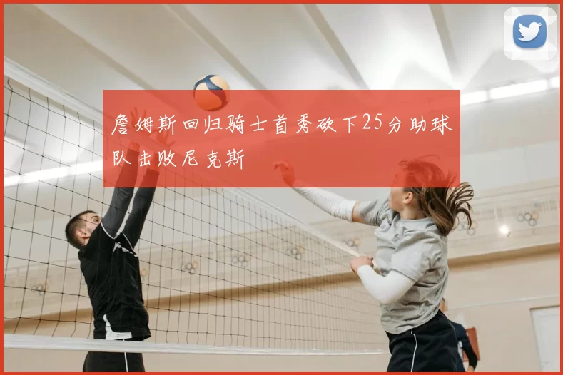 詹姆斯回归骑士首秀砍下25分助球队击败尼克斯