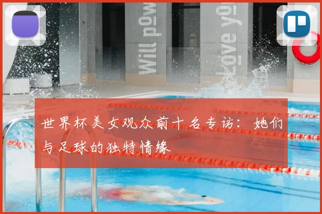 世界杯美女观众前十名专访:她们与足球的独特情缘
