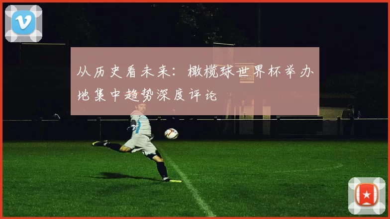 从历史看未来:橄榄球世界杯举办地集中趋势深度评论